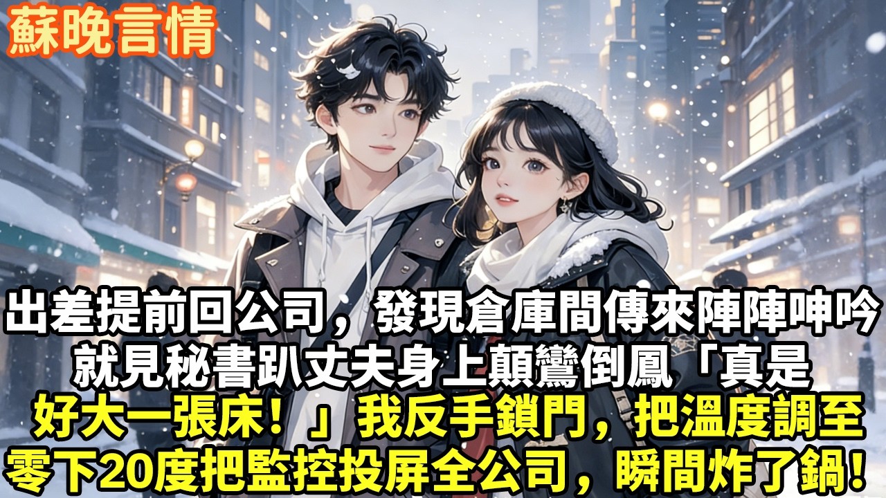 出差提前回公司，發現倉庫間傳來陣陣呻吟就見秘書趴丈夫身上顛鸞倒鳳「真是好大一張床！」我反手鎖門，把溫度調至零下把監控投屏全公司，瞬間炸了鍋！#豪門言情#為人處世#大女主