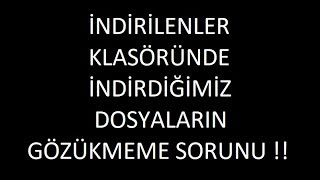İNDİRDİGİMİZ DOSYALARIN İNDİRİLENLERDE GÖZÜKMEMESİNİN  %100 ÇÖZÜMÜ !!!!