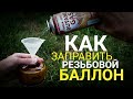 КАК ЗАПРАВИТЬ РЕЗЬБОВОЙ БАЛЛОН.