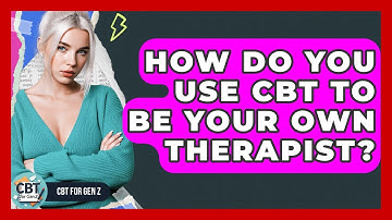 How Do You Use CBT To Be Your Own Therapist? - CBT for Gen Z
