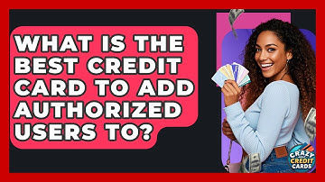 What Is The Best Credit Card To Add Authorized Users To? - Crazy About Credit Cards