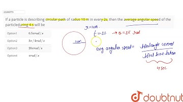 If a particle is describing circular path of radus 10 m in every 2s, then the average angular speed