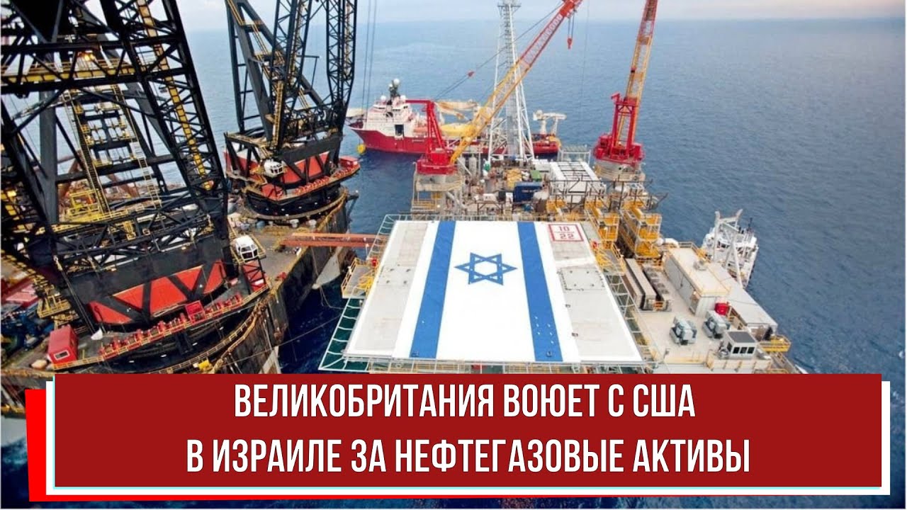 Великобритания воюет с США в Израиле за нефтегазовые активы - YouTube