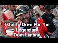 I Get To Drive For The Legendary Dom Lagana.