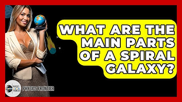 What Are The Main Parts Of A Spiral Galaxy? - Physics Frontier