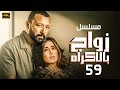 مسلسل زواج بالاكراه الحلقة 59 بطولة زينة واحمد فهمي 