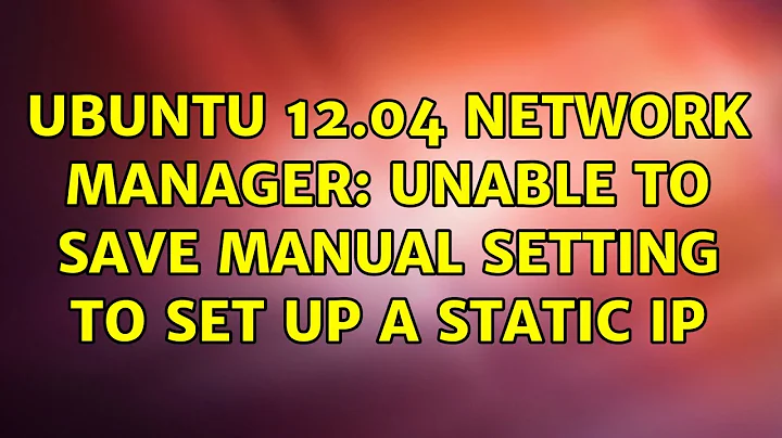 Ubuntu: Ubuntu 12.04 Network Manager: unable to save manual setting to set up a static ip