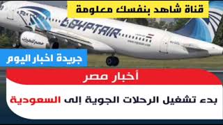 بدء تشغيل الرحلات الجوية من مصر الى السعودية من جريدة اخبار اليوم|موعد فتح الطيران بين مصر والسعودية
