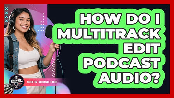How Do I Multitrack Edit Podcast Audio? - Modern Podcaster Hub