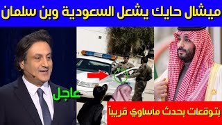 عاجل..ميشال حايك يشعل السعودية ومحمد بن سلمان بتوقعات بحدث مأساوي قريباً