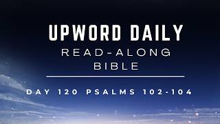 UpWord Day 120 | Psalms 102-104 |  Maker of Heaven and Earth | Read-Along &amp; Commentary