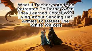 What if Daenerys Retreated to Dorne with Jon Snow