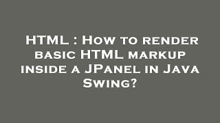 HTML : How to render basic HTML markup inside a JPanel in Java Swing