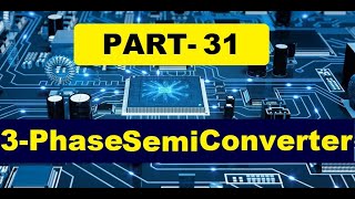 PART 31: 3- Phase Semiconverter-Detailed explanation(I)