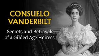 Consuelo Vanderbilt: Secrets and Betrayals of a Gilded Age Heiress Net Worth