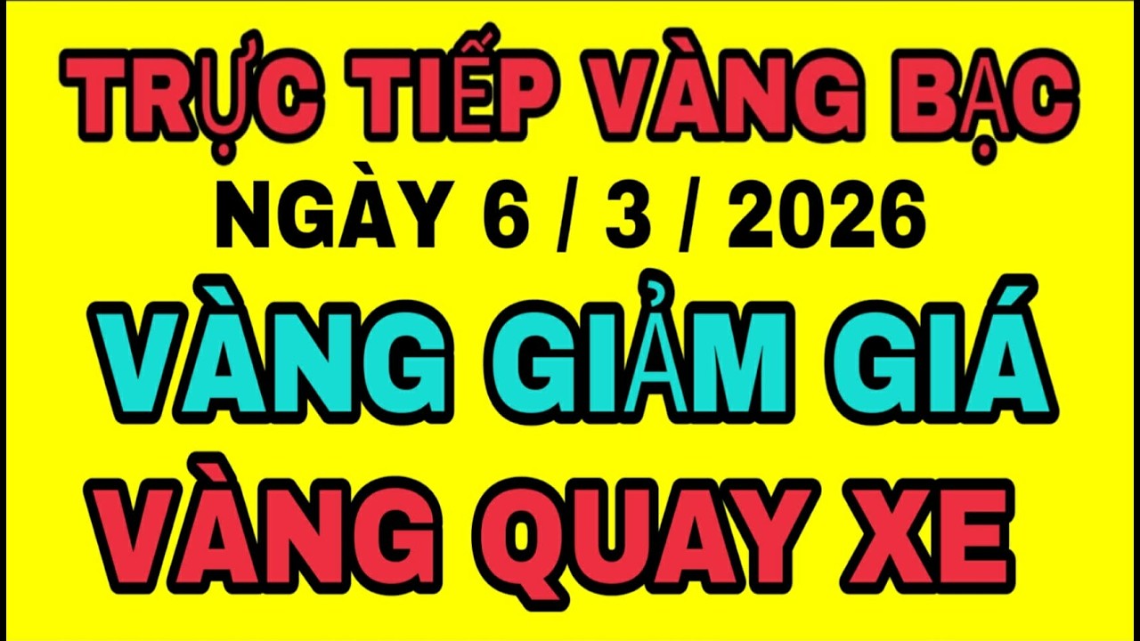 TRỰC TIẾP giá vàng bạc thế giới GIẢM GIÁ ngày 6/3/2026 / Giá vàng sjc 9999 18k hôm nay