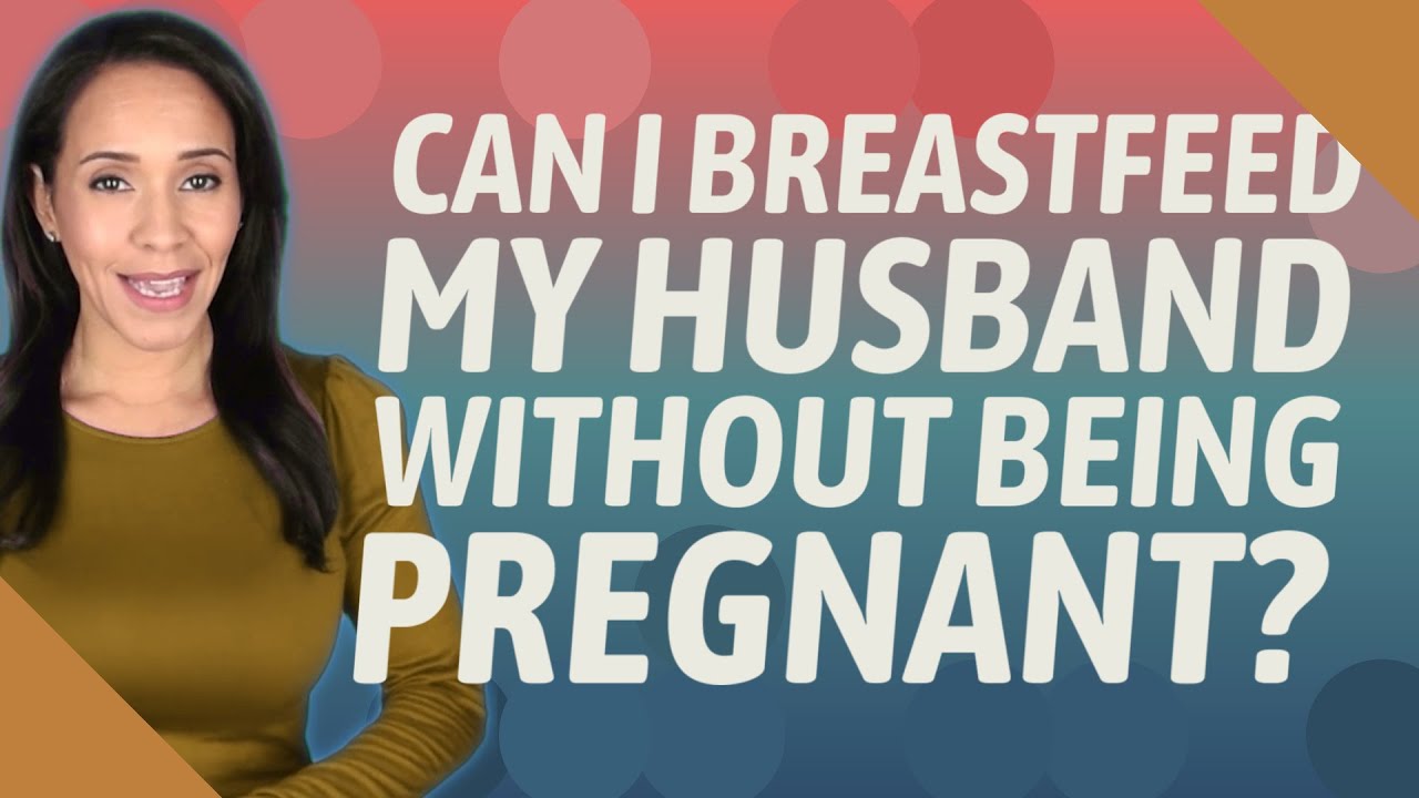 Can I Breastfeed My Husband Without Being Pregnant?