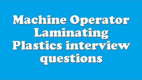 Machine Operator Laminating Plastics interview questions
