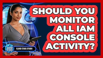 Should You Monitor All IAM Console Activity?