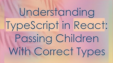 Understanding TypeScript in React: Passing Children With Correct Types