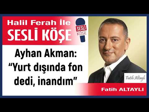 Fatih Altaylı: 'Ayhan Akman: “Yurt dışında fon dedi, inandım”' 29/11/23 Halil Ferah ile Sesli Köşe