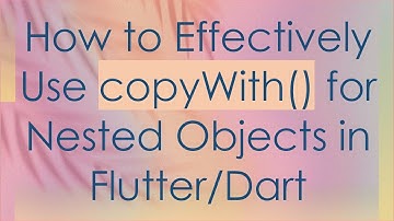 How to Effectively Use copyWith() for Nested Objects in Flutter/Dart