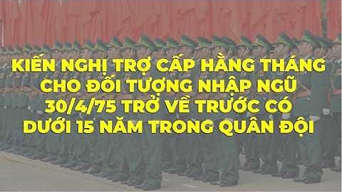 Kiến nghị Trợ cấp hằng tháng cho quân nhân nhập ngũ trước 30/4/1975 có dưới 15 năm công tác