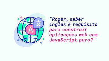 Roger, saber inglês é requisito para construir aplicações web com JavaScript puro?