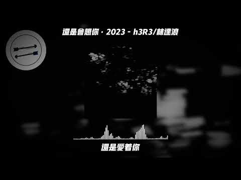 还是会想你·2023 - h3R3/林达浪『还是会想你还是会怪你』【動態歌詞】