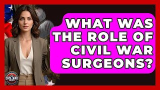 What Was The Role Of Civil War Surgeons? - The Civil War Nerds