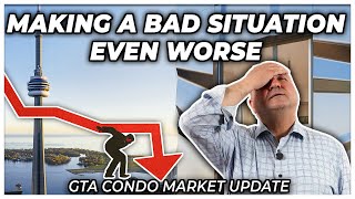 Making A Bad Situation Even Worse (GTA Condo Real Estate Market Update)