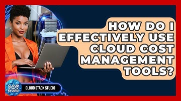 How Do I Effectively Use Cloud Cost Management Tools? - Cloud Stack Studio