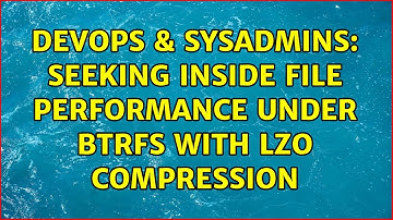 DevOps & SysAdmins: Seeking inside file performance under BTRFS with LZO compression