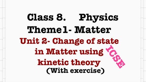 Change of state in matter use in kinetic theory, theme 1- matter￼, Physics, Class 8, ICSE