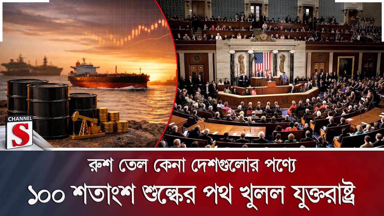 রুশ তেল কেনা দেশগুলোর পণ্যে ১০০ শতাংশ শুল্কের পথ খুলল যুক্তরাষ্ট্র | Russia Oil | Channel S News