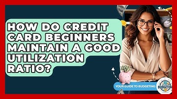 How Do Credit Card Beginners Maintain A Good Utilization Ratio? - Your Guide to Budgeting