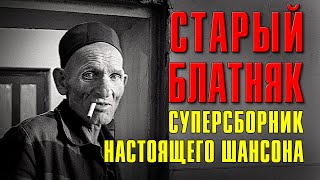 СТАРЫЙ БЛАТНЯК | Суперсборник настоящего шансона