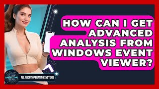 How Can I Get Advanced Analysis From Windows Event Viewer? - All About Operating Systems