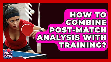 How To Combine Post-match Analysis With Training? - Ping Pong Prodigy