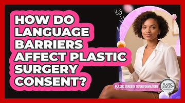 How Do Language Barriers Affect Plastic Surgery Consent? - Plastic Surgery Transformations