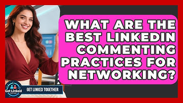 What Are The Best LinkedIn Commenting Practices For Networking? - Get Linked Together