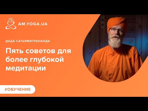 Пять советов для более глубокой медитации. Дада Сатьямитрананда.