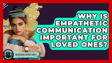 Why Is Empathetic Communication Important For Loved Ones? - Depression Support Circle