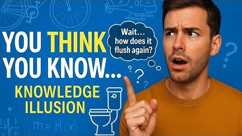The Knowledge-Illusion Effect: Why We Think We Know More Than We Do