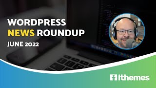 WordPress News Roundup - June 2022