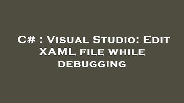 C# : Visual Studio: Edit XAML file while debugging