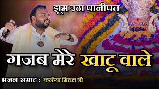 Gajab Mere Khatu Wale ~ Kanhiya Mittal Ji | गजब थारे ठाठ निराले