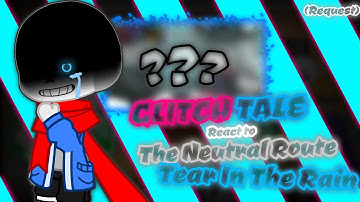 (G1) GLITCHTALE REACT TO The Neutral Route - Tear In The Rain (Request)