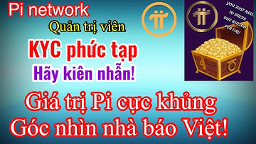 Pi network - KYC phức tạp hãy kiên nhẫn, góc nhìn nhà báo GIÁ TRỊ Pi khủng