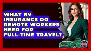 What RV Insurance Do Remote Workers Need For Full-time Travel? - Auto Coverage Explained